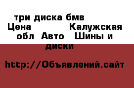 три диска бмв 3 R 15 › Цена ­ 4 500 - Калужская обл. Авто » Шины и диски   